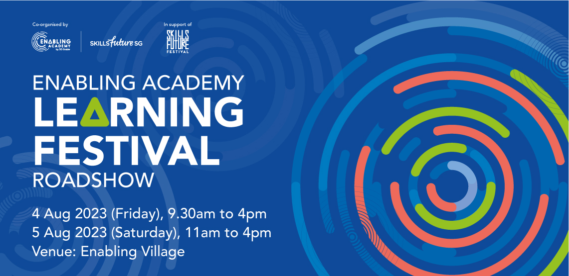 Enabling Academy Learning Festival Banner Coloured graphical elements along with the text “Enabling Academy Learning Festival 4 August 2023, Friday 9.30am to 4pm and 5 August 2023, Saturday 11am to 4pm. Venue: Enabling Village